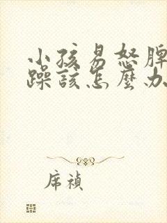 小孩易怒脾气暴躁该怎么办