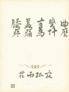 膝盖有弯曲时候疼痛为什么