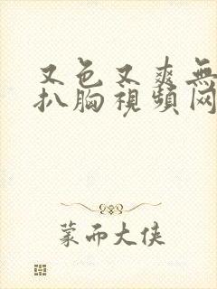 又色又爽无遮挡扒胸视频网站