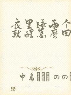 夜里睡两个小时就醒怎么回事