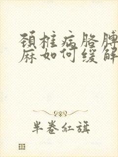 颈椎病胳膊麻手麻如何缓解