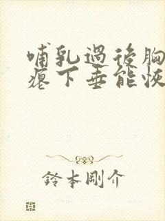 哺乳过后胸部干瘪下垂能恢复么