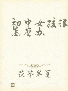 初中女孩很叛逆怎么办