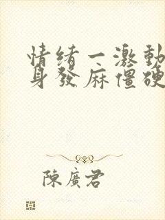 情绪一激动就全身发麻僵硬怎么回事