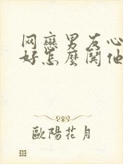 网恋男友心情不好怎么哄他