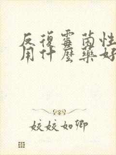 反复霉菌性阴炎用什么药好封面