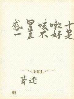 感冒咳嗽十天了一直不好是什么原因