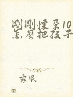 刚刚怀孕10天怎么把孩子打掉