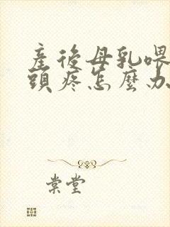 产后母乳喂养乳头疼怎么办