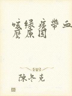 咳绿痰带血是什么原因