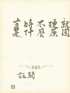 有时不硬就射了是什么原因