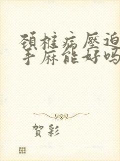 颈椎病压迫神经手麻能好吗封面