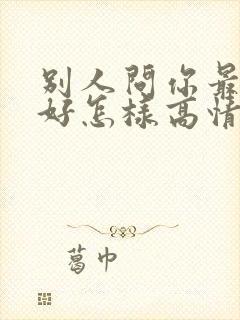 别人问你最近可好怎样高情商回复