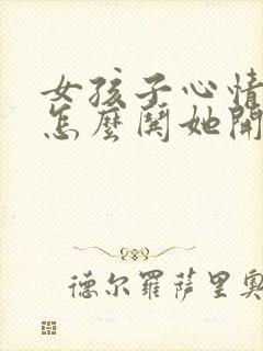 女孩子心情不好怎么哄她开心