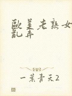 欧美老熟女乱搞乱弄