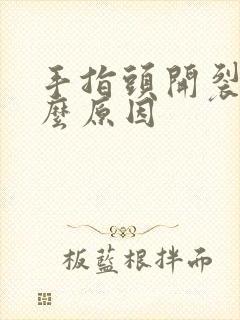 手指头开裂是什么原因