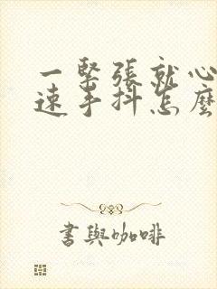 一紧张就心跳加速手抖怎么办