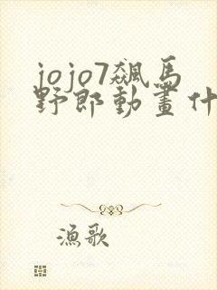 jojo7飙马野郎动画什么时候出