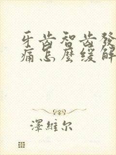 牙齿智齿发炎肿痛怎么缓解