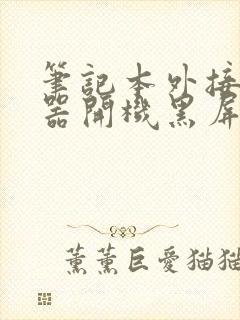 笔记本外接显示器开机黑屏,重新插拔后可以封面