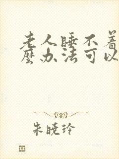 老人睡不着有什么办法可以快速入睡