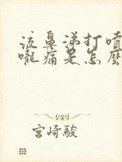 流鼻涕打喷嚏喉咙痛是怎么回事