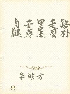 月子里走路多了腿疼怎么补救