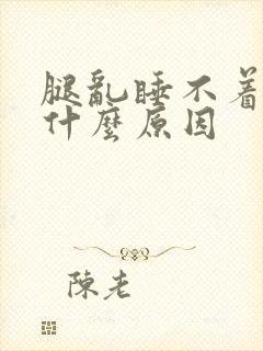 腿乱睡不着觉是什么原因