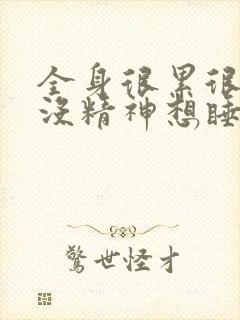 全身很累很乏力没精神想睡觉