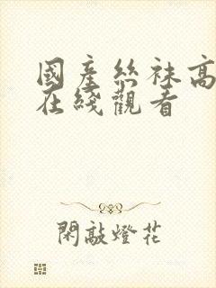 国产丝袜高跟鞋在线观看