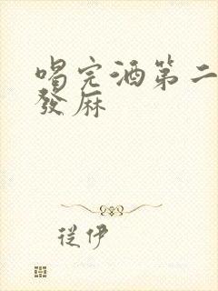 喝完酒第二天脸发麻