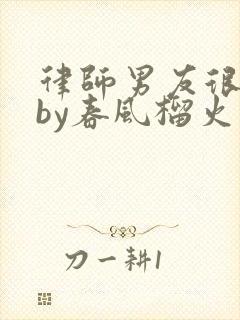 律师男友很难撩by春风榴火