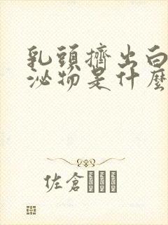 乳头挤出白色分泌物是什么原因