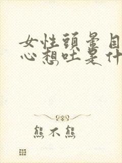 女性头晕目眩恶心想吐是什么原因