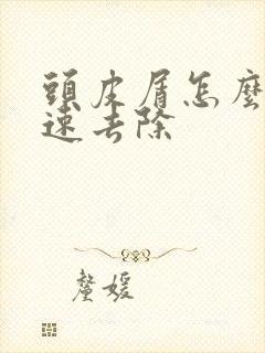 头皮屑怎么办快速去除