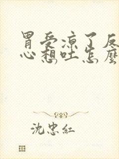 胃受凉了反胃恶心想吐怎么办