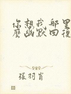 你想我哪里了怎么幽默回复他