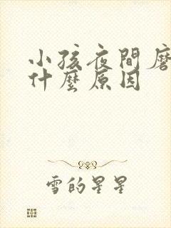 小孩夜间磨牙是什么原因