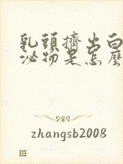 乳头挤出白色分泌物是怎么回事