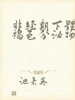 非经期下体有黑褐色分泌物怎么回事