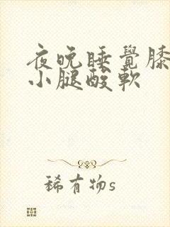 夜晚睡觉膝盖到小腿酸软