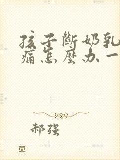 孩子断奶乳房胀痛怎么办一般几天就不痛了