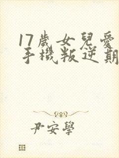 17岁女儿爱玩手机叛逆期太严重怎么办