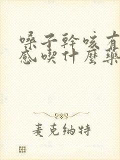 嗓子干咳有异物感吃什么药