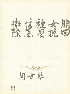 微信被女朋友删除怎么挽回