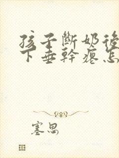 孩子断奶后胸部下垂干瘪怎么办