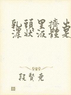 乳头里挤出黄色浓状液体是什么原因