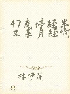 47岁停经半年又来月经啊