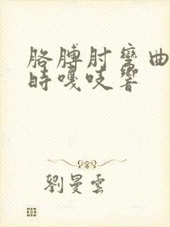 胳膊肘弯曲伸直时嘎吱响