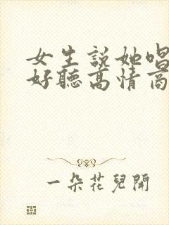 女生说她唱歌不好听高情商回复